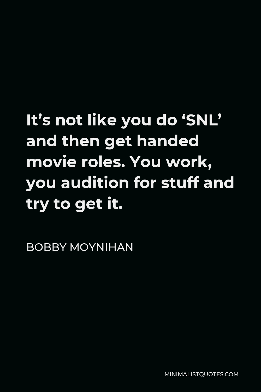 Bobby Moynihan Quote - It’s not like you do ‘SNL’ and then get handed movie roles. You work, you audition for stuff and try to get it.