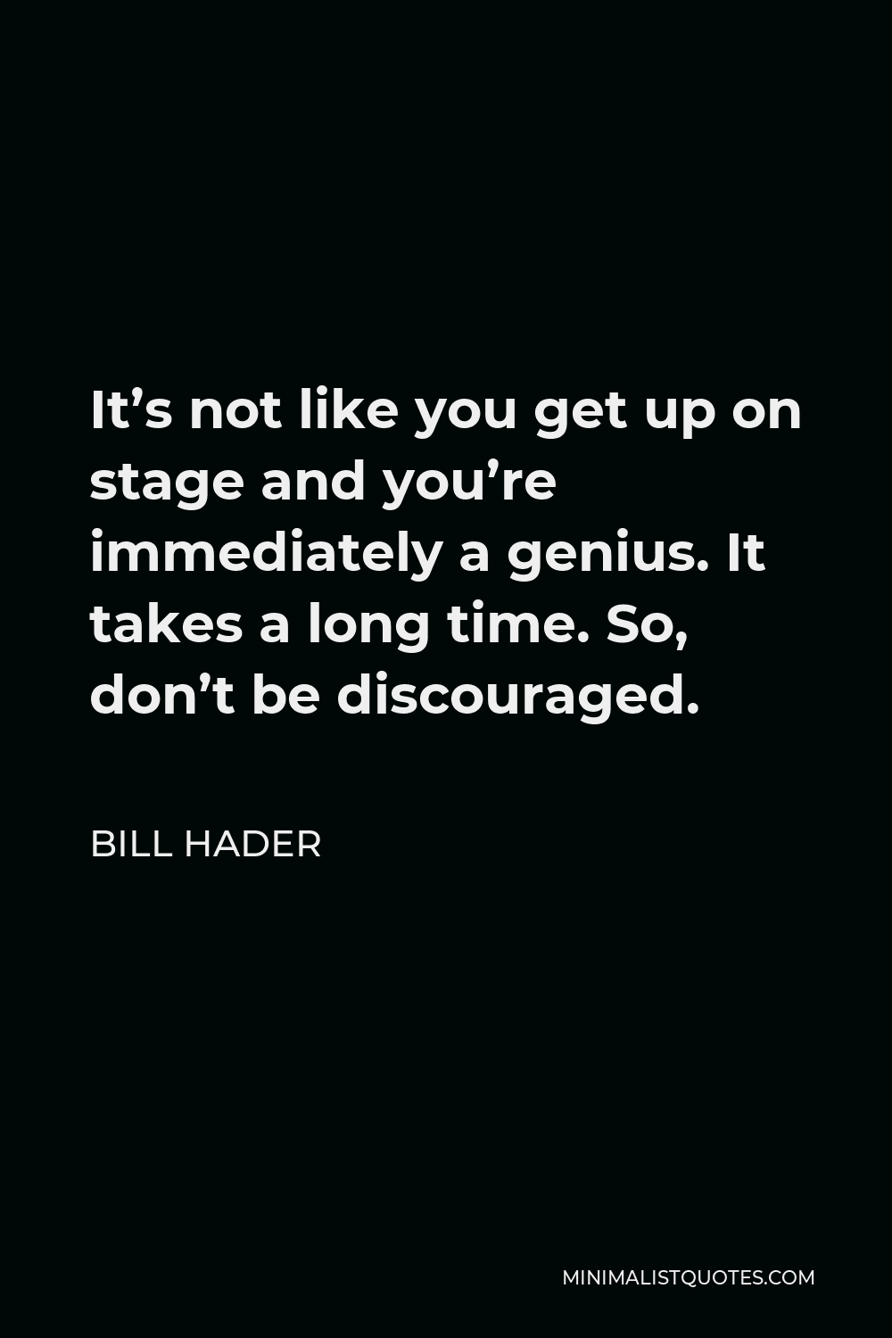Bill Hader Quote - It’s not like you get up on stage and you’re immediately a genius. It takes a long time. So, don’t be discouraged.
