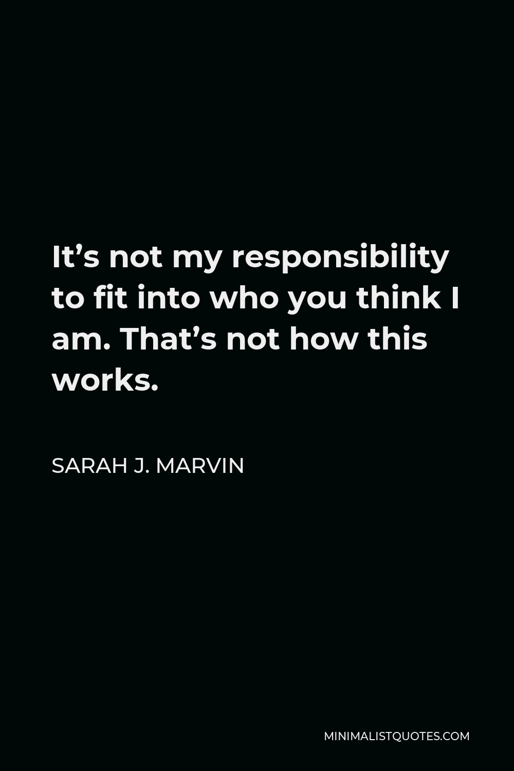 Sarah J. Marvin Quote - It’s not my responsibility to fit into who you think I am. That’s not how this works.