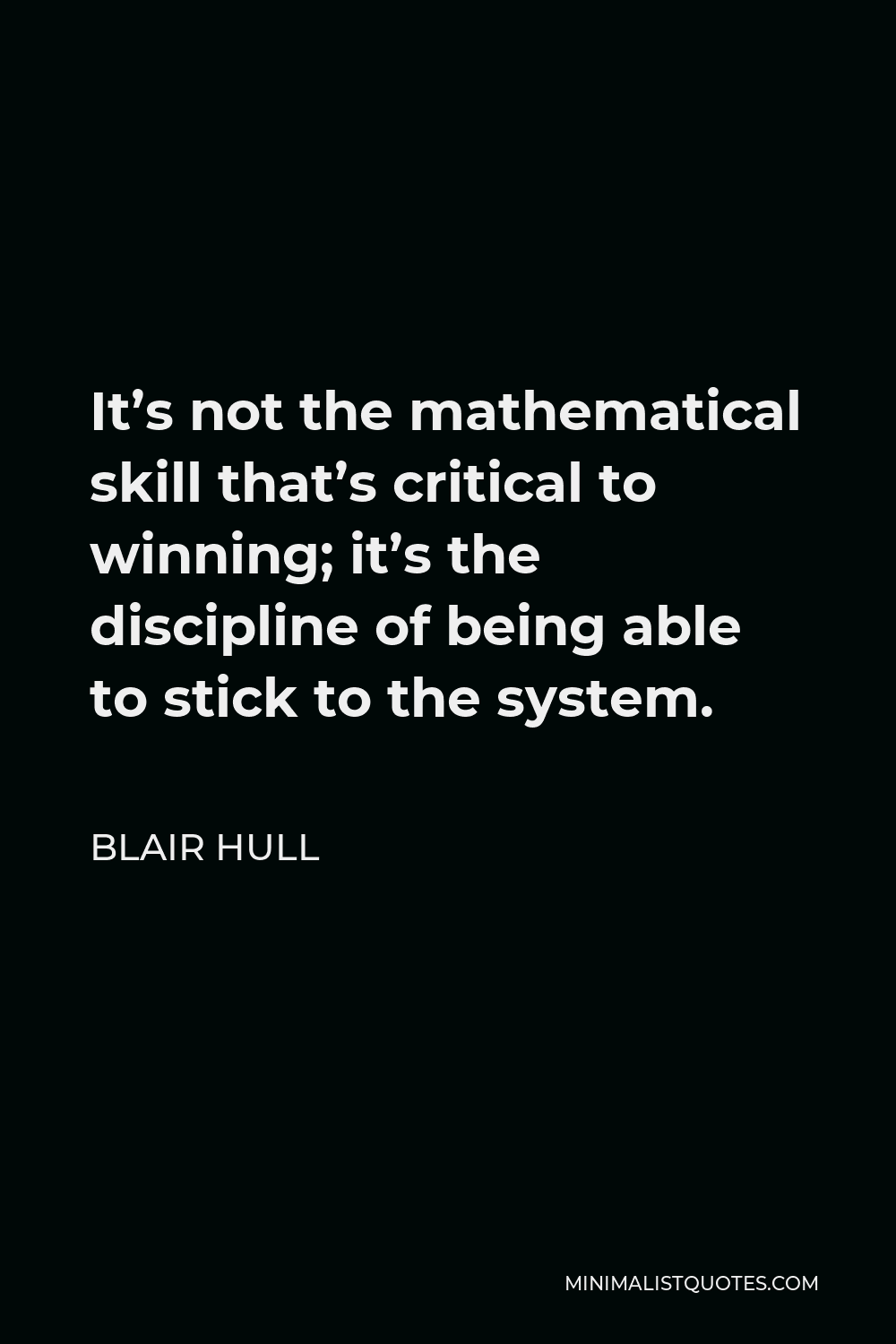 Blair Hull Quote - It’s not the mathematical skill that’s critical to winning; it’s the discipline of being able to stick to the system.