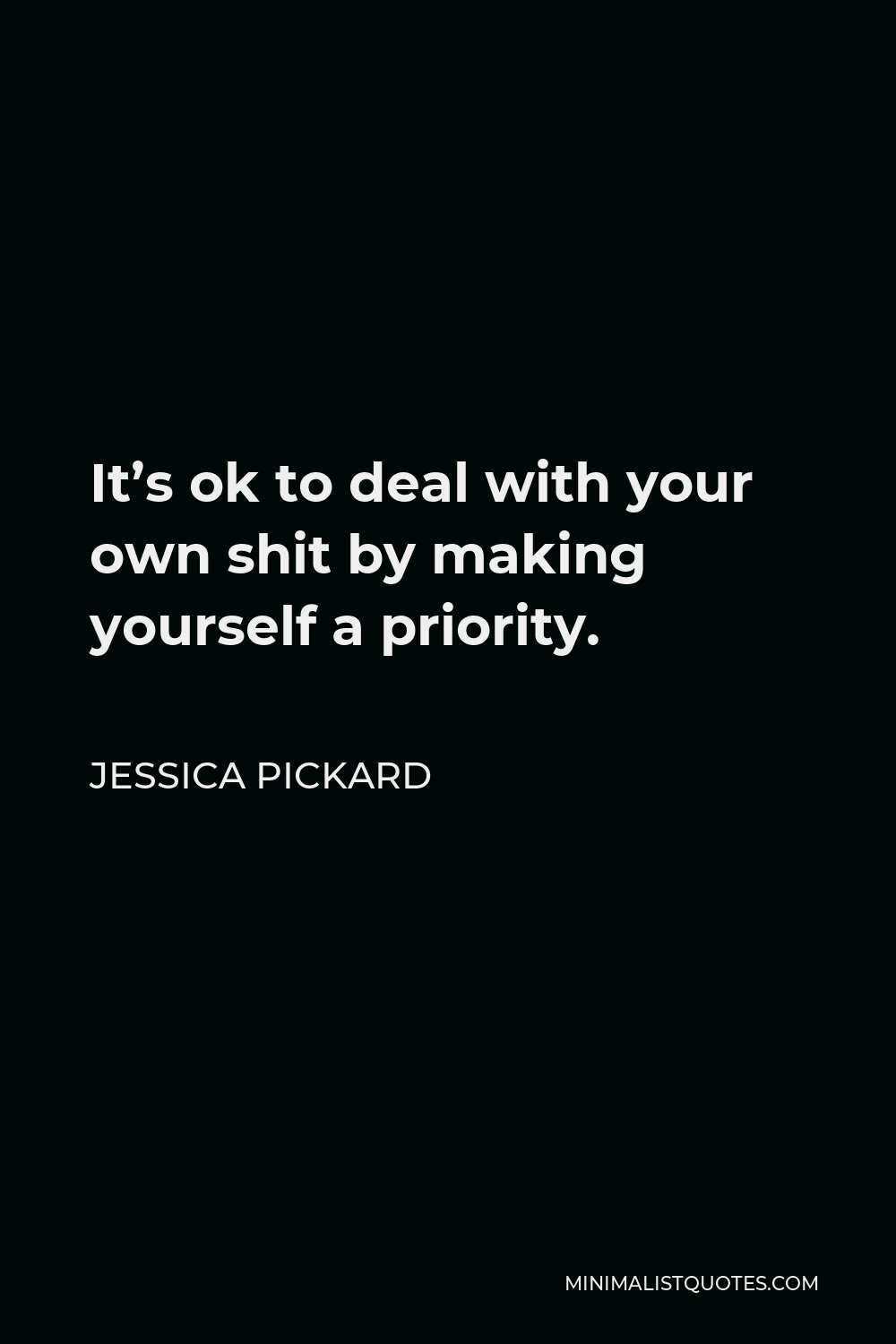 Jessica Pickard Quote - It’s ok to deal with your own shit by making yourself a priority.
