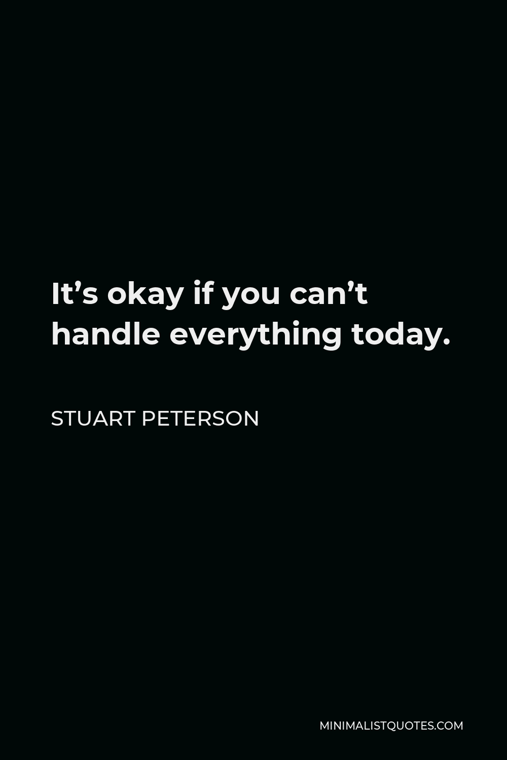 Stuart Peterson Quote - It’s okay if you can’t handle everything today.