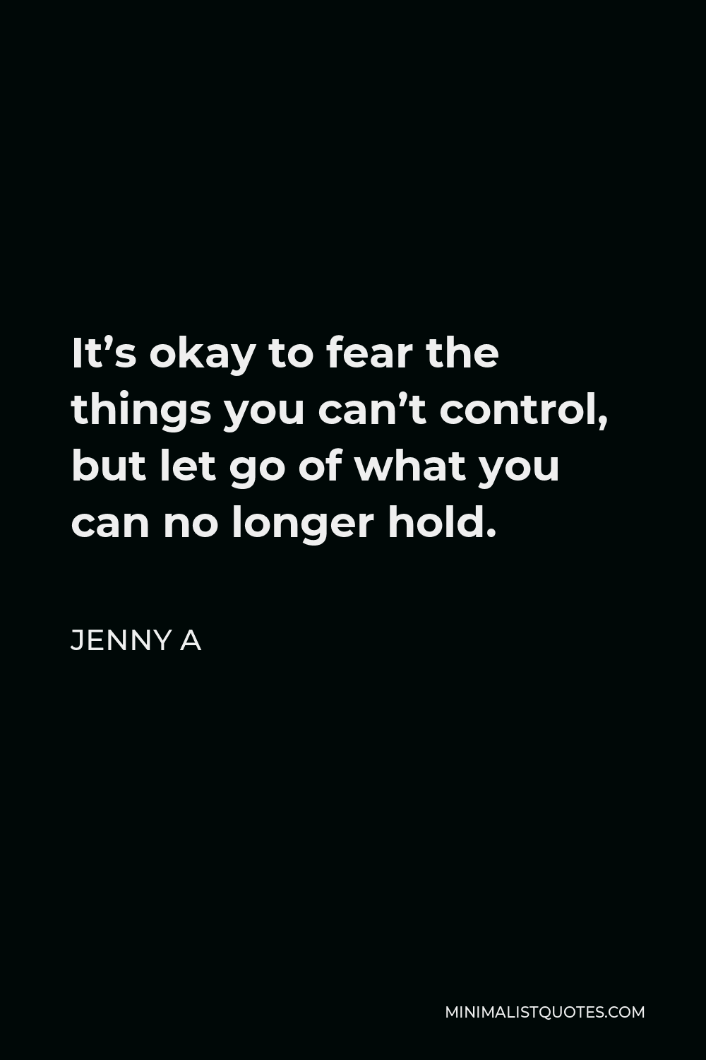 Jenny A Quote - It’s okay to fear the things you can’t control, but let go of what you can no longer hold.
