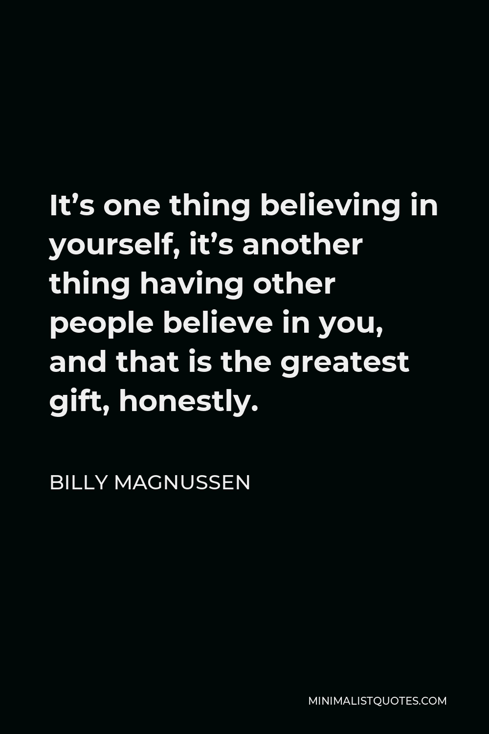 Billy Magnussen Quote - It’s one thing believing in yourself, it’s another thing having other people believe in you, and that is the greatest gift, honestly.