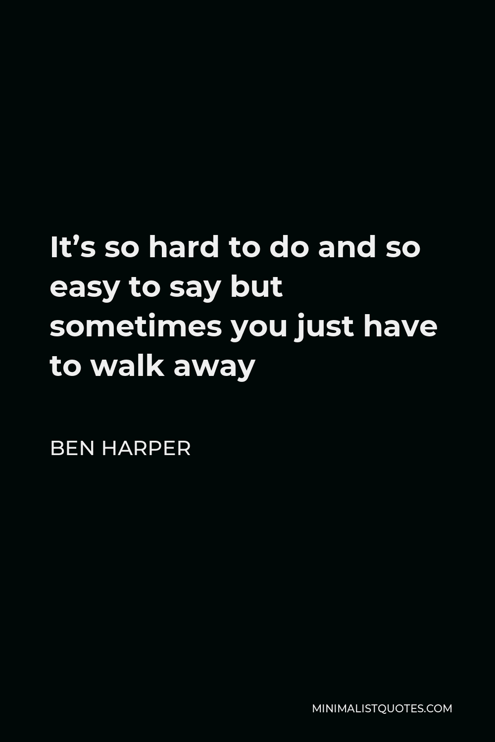 Ben Harper Quote - It’s so hard to do and so easy to say but sometimes you just have to walk away