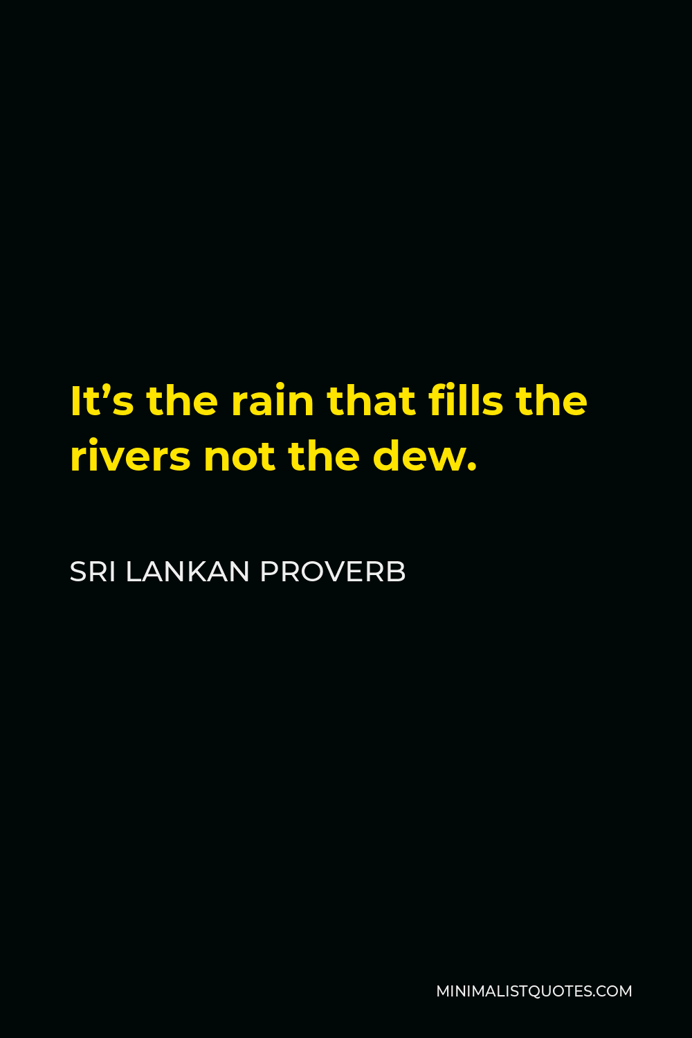 Sri Lankan Proverb Quote - It’s the rain that fills the rivers not the dew.