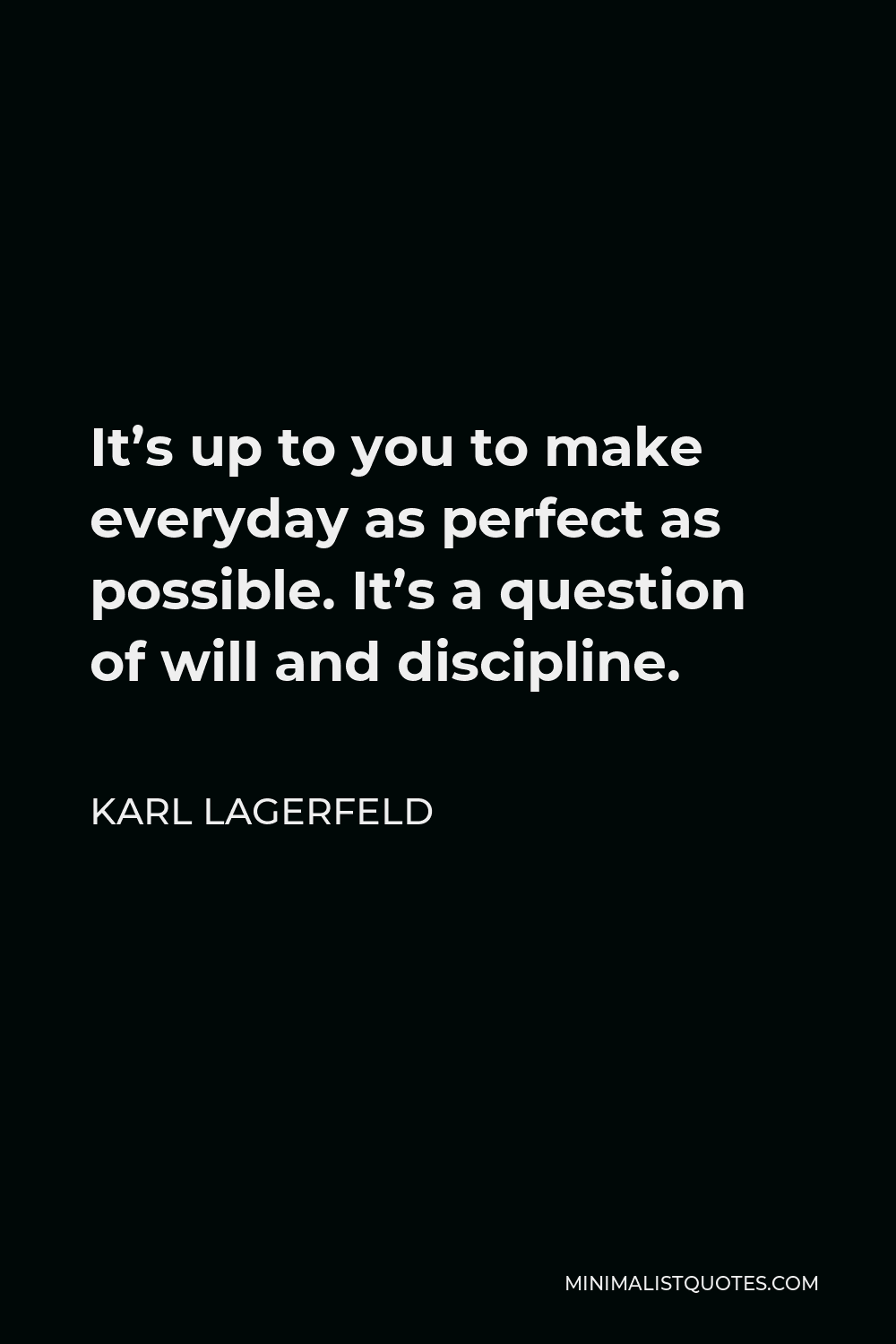 Karl Lagerfeld Quote - It’s up to you to make everyday as perfect as possible. It’s a question of will and discipline.