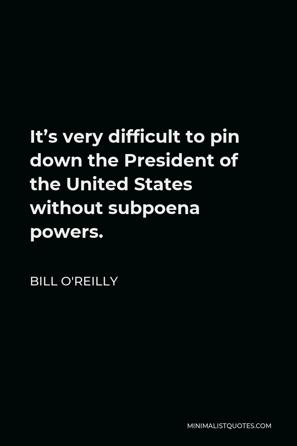 Bill O'Reilly Quote - It’s very difficult to pin down the President of the United States without subpoena powers.