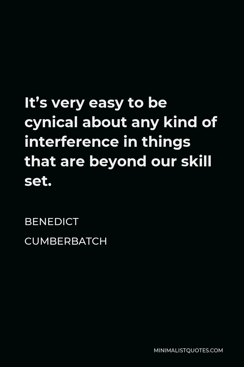 Benedict Cumberbatch Quote - It’s very easy to be cynical about any kind of interference in things that are beyond our skill set.