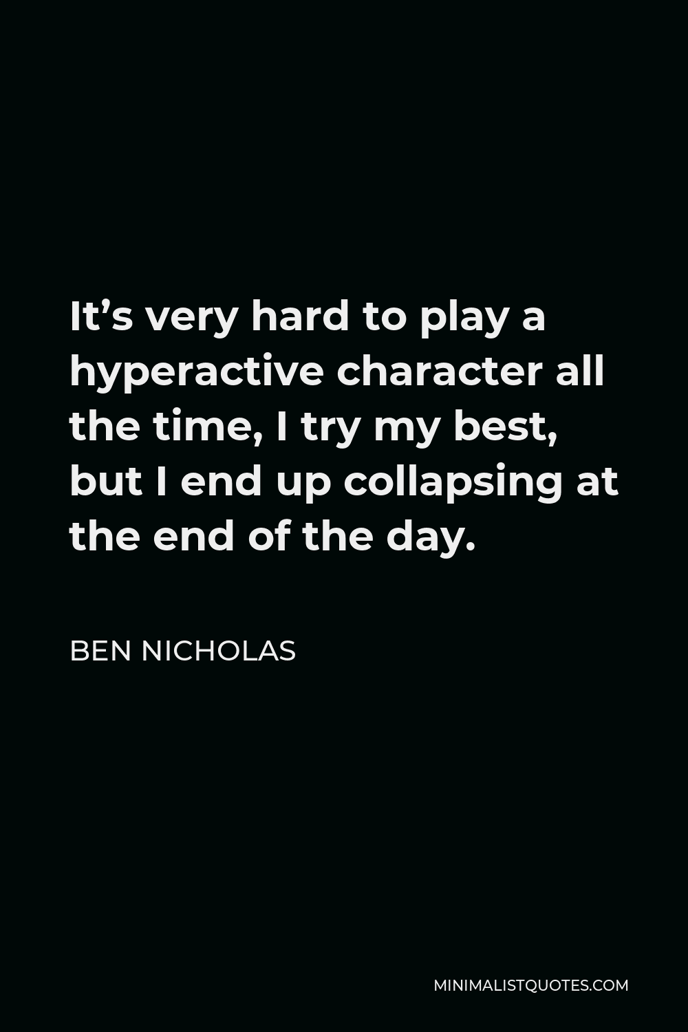 Ben Nicholas Quote - It’s very hard to play a hyperactive character all the time, I try my best, but I end up collapsing at the end of the day.
