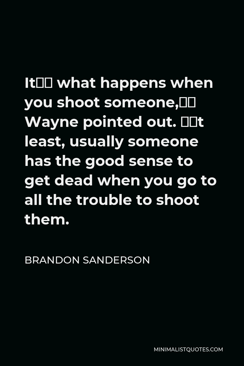Brandon Sanderson Quote - It’s what happens when you shoot someone,” Wayne pointed out. “At least, usually someone has the good sense to get dead when you go to all the trouble to shoot them.