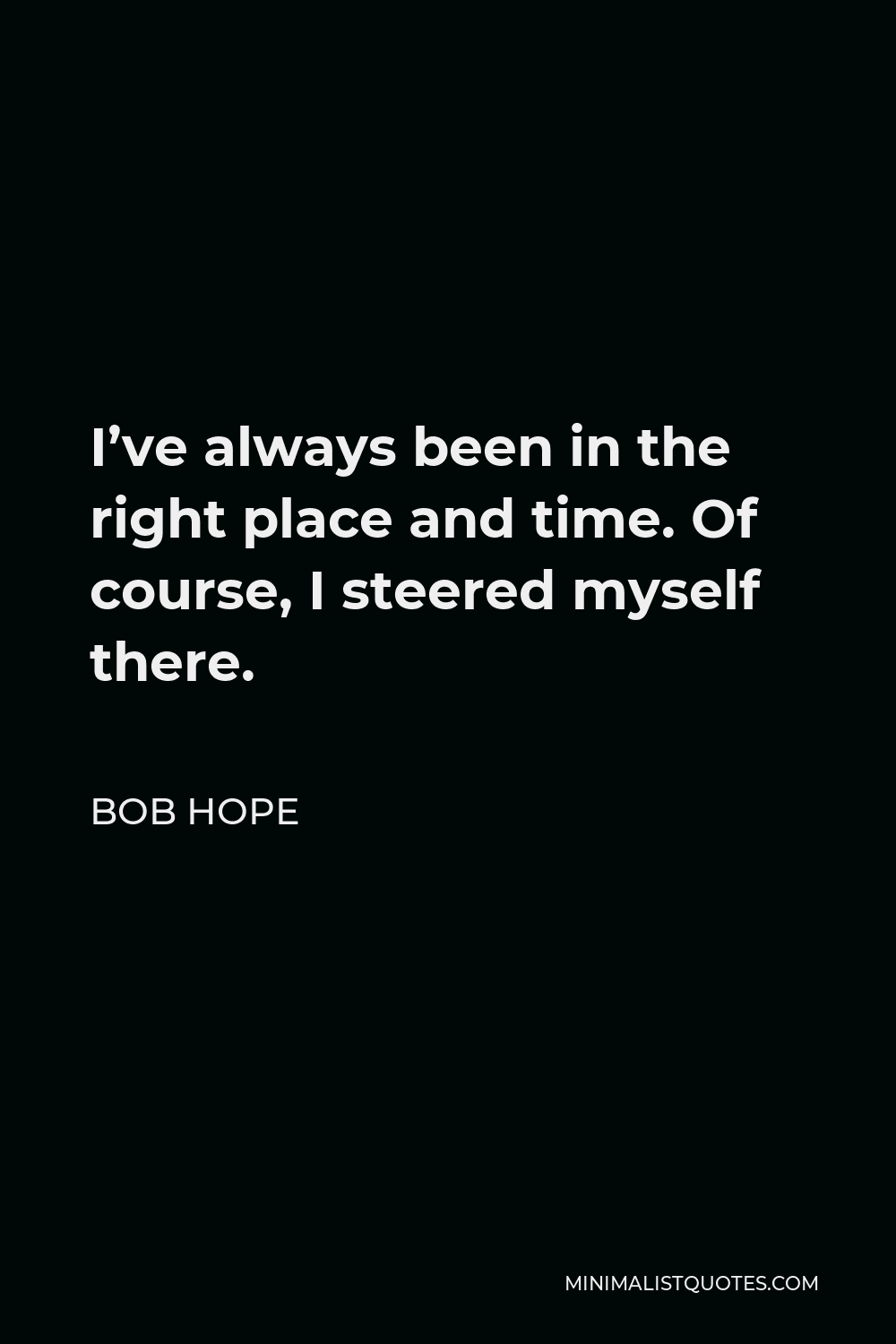 Bob Hope Quote - I’ve always been in the right place and time. Of course, I steered myself there.