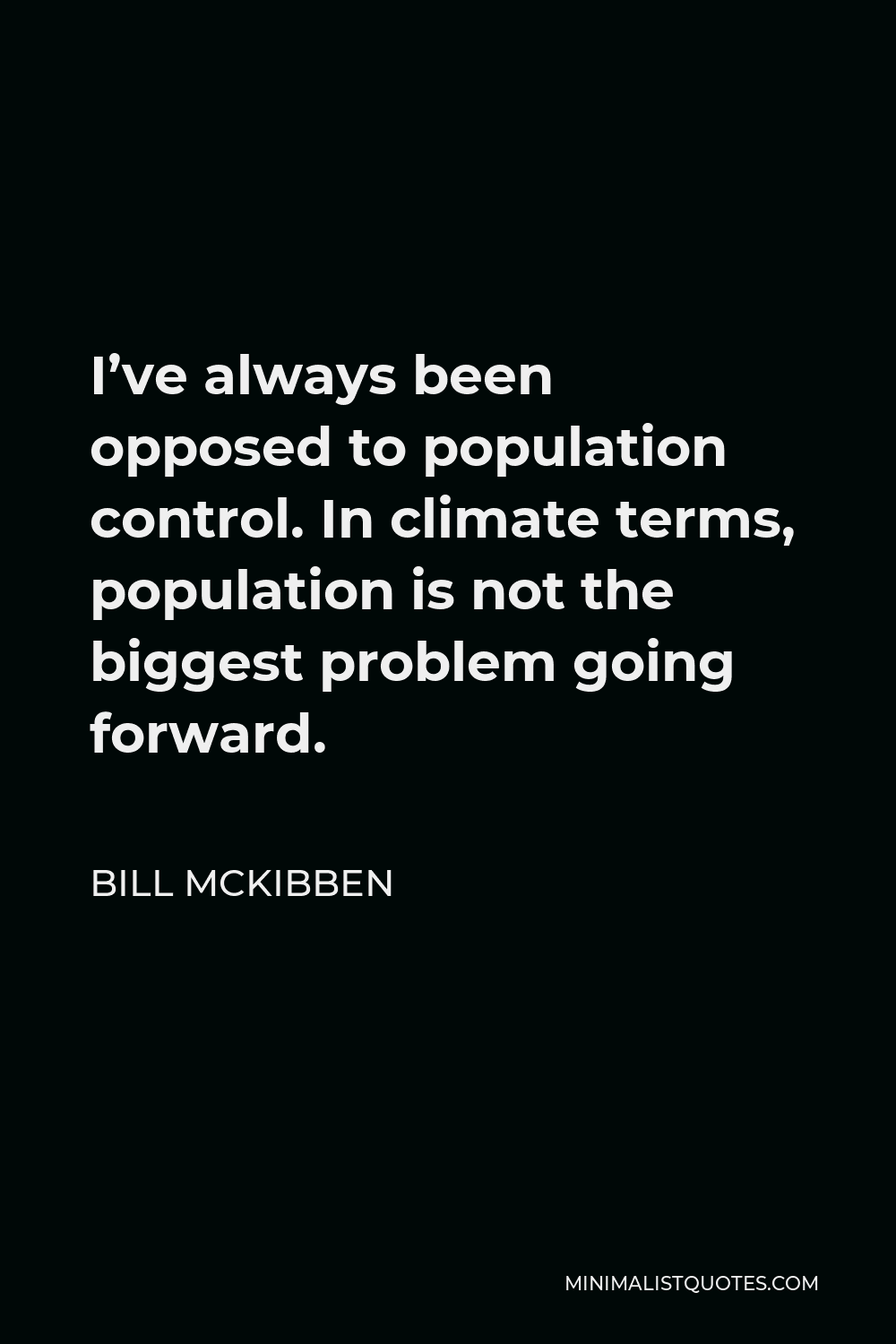 Bill McKibben Quote - I’ve always been opposed to population control. In climate terms, population is not the biggest problem going forward.