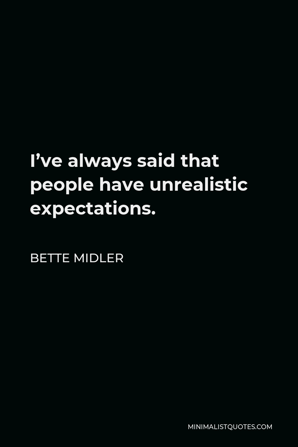Bette Midler Quote - I’ve always said that people have unrealistic expectations.