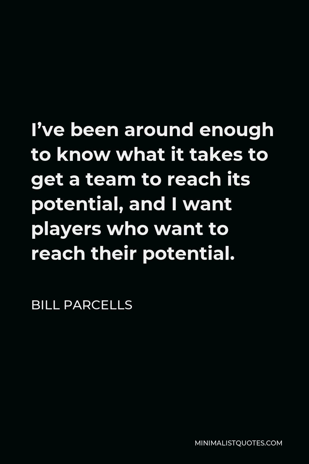 Bill Parcells Quote - I’ve been around enough to know what it takes to get a team to reach its potential, and I want players who want to reach their potential.