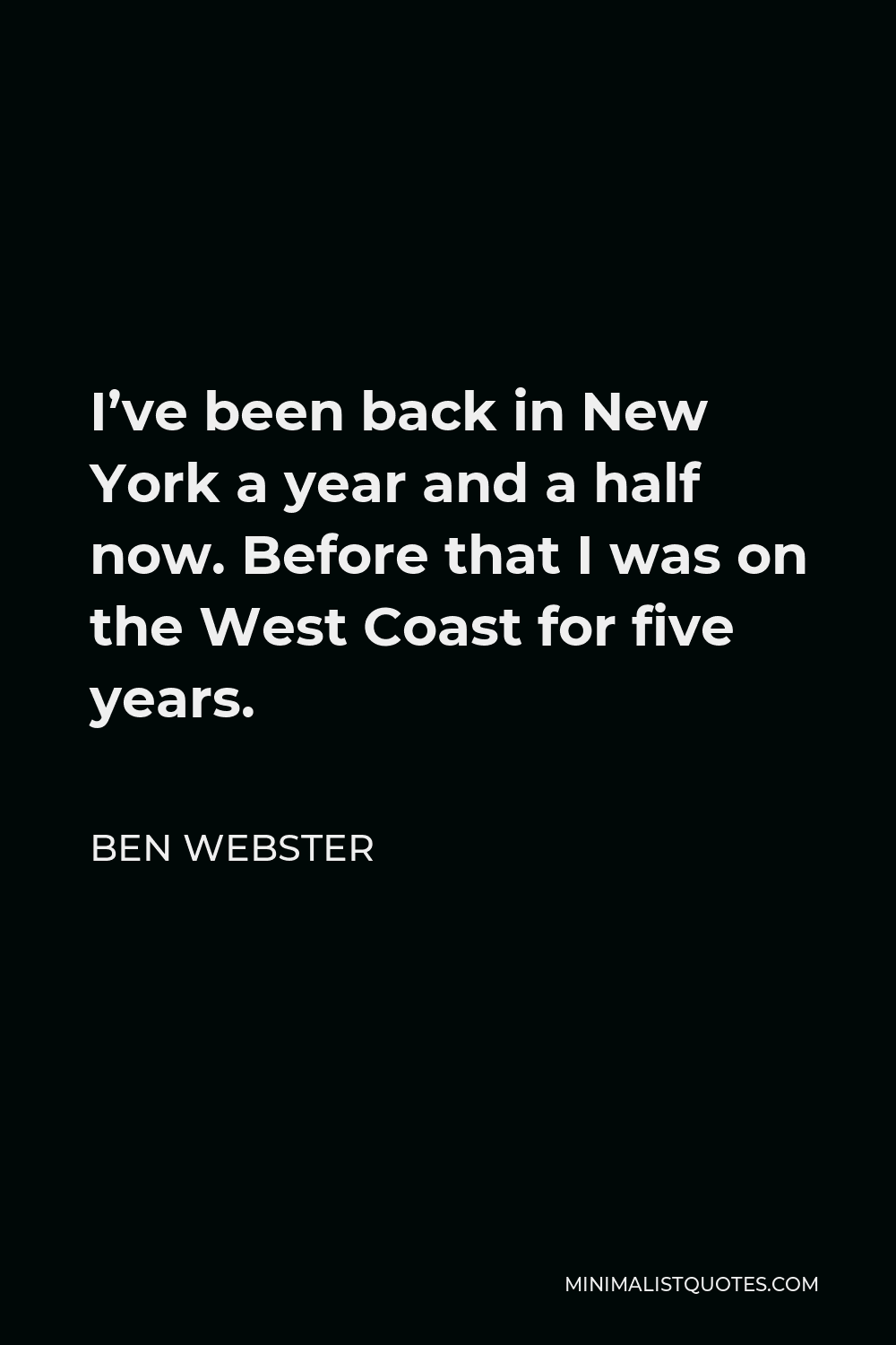 Ben Webster Quote - I’ve been back in New York a year and a half now. Before that I was on the West Coast for five years.