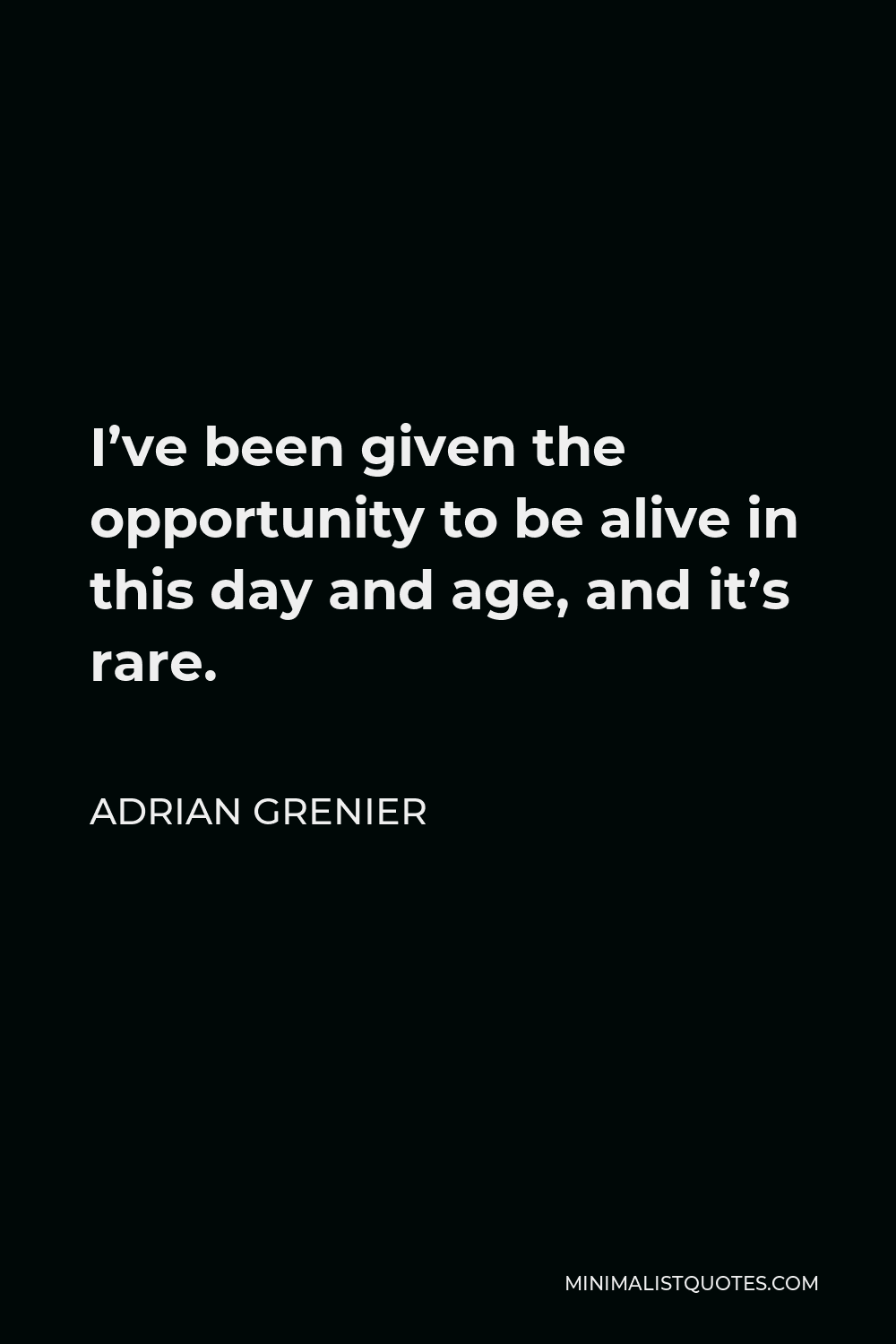 Adrian Grenier Quote - I’ve been given the opportunity to be alive in this day and age, and it’s rare.