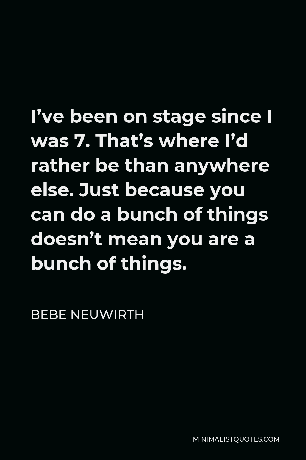 Bebe Neuwirth Quote - I’ve been on stage since I was 7. That’s where I’d rather be than anywhere else. Just because you can do a bunch of things doesn’t mean you are a bunch of things.