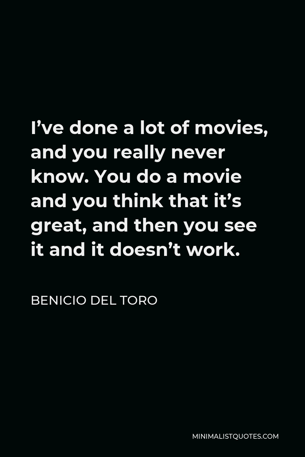 Benicio Del Toro Quote - I’ve done a lot of movies, and you really never know. You do a movie and you think that it’s great, and then you see it and it doesn’t work.