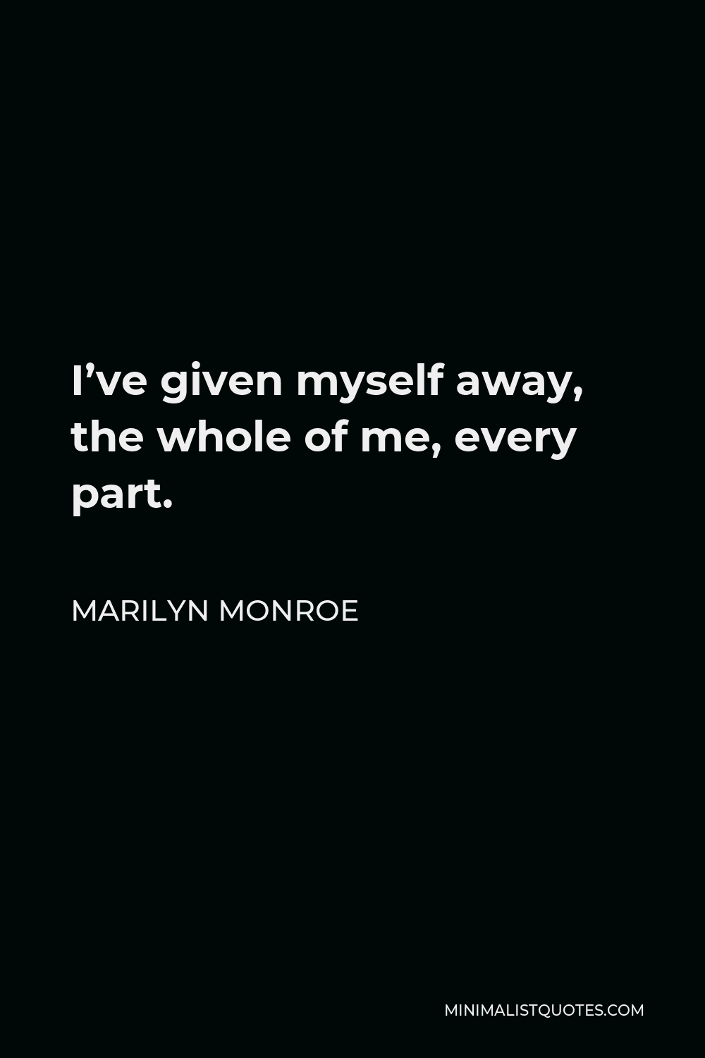 Marilyn Monroe Quote - I’ve given myself away, the whole of me, every part.