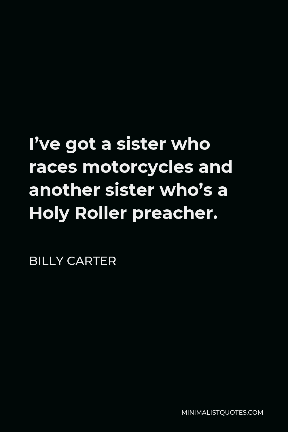 Billy Carter Quote - I’ve got a sister who races motorcycles and another sister who’s a Holy Roller preacher.