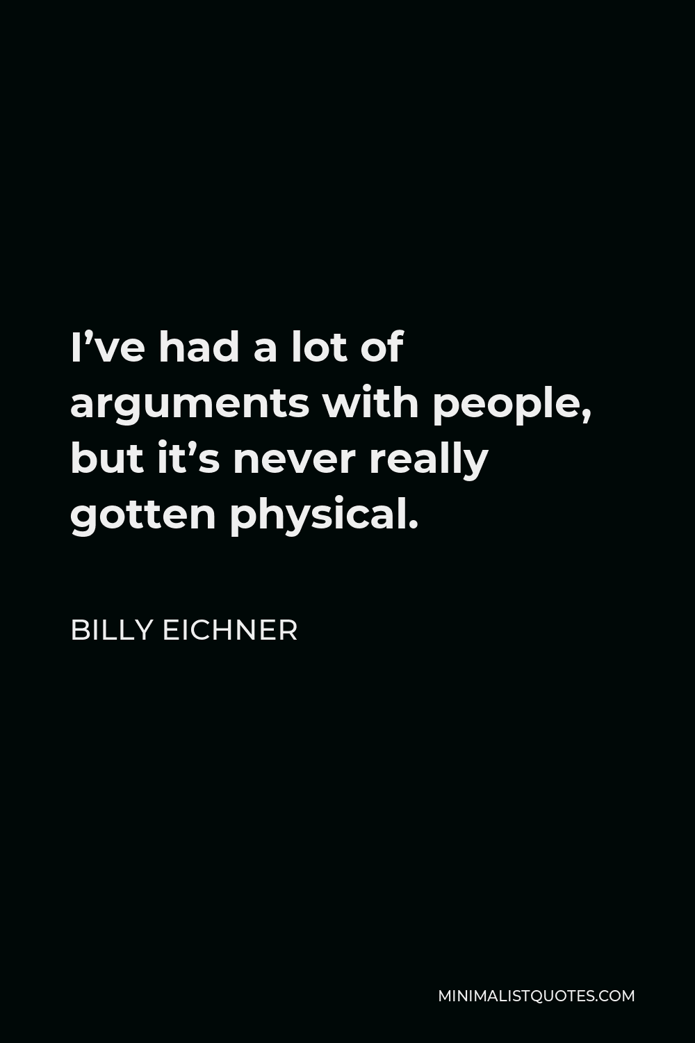 Billy Eichner Quote - I’ve had a lot of arguments with people, but it’s never really gotten physical.