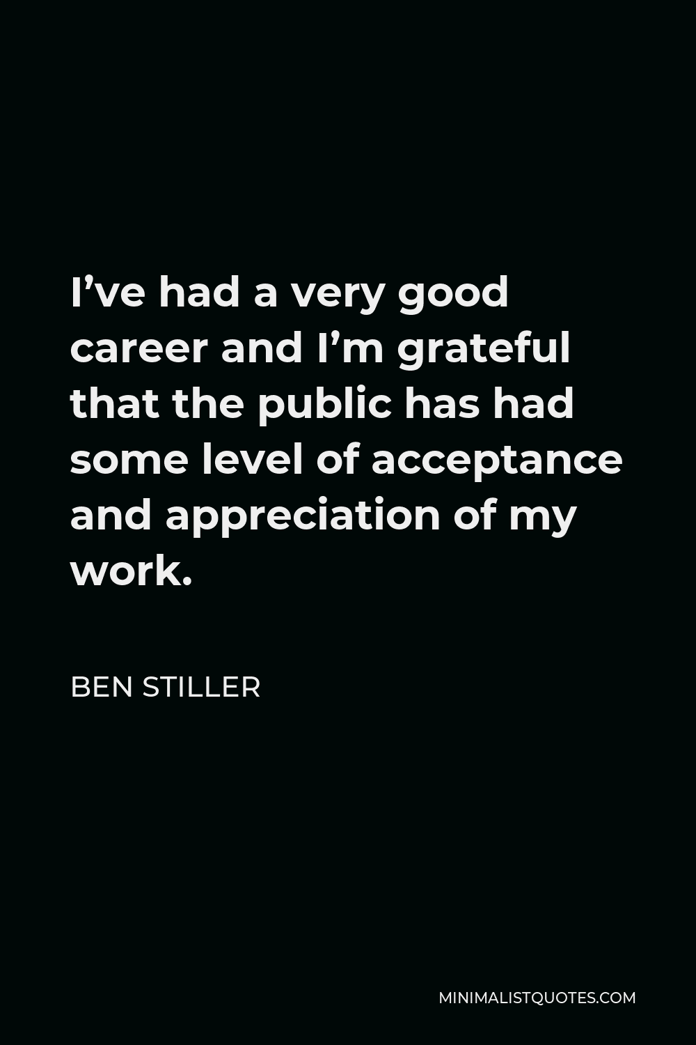 Ben Stiller Quote - I’ve had a very good career and I’m grateful that the public has had some level of acceptance and appreciation of my work.