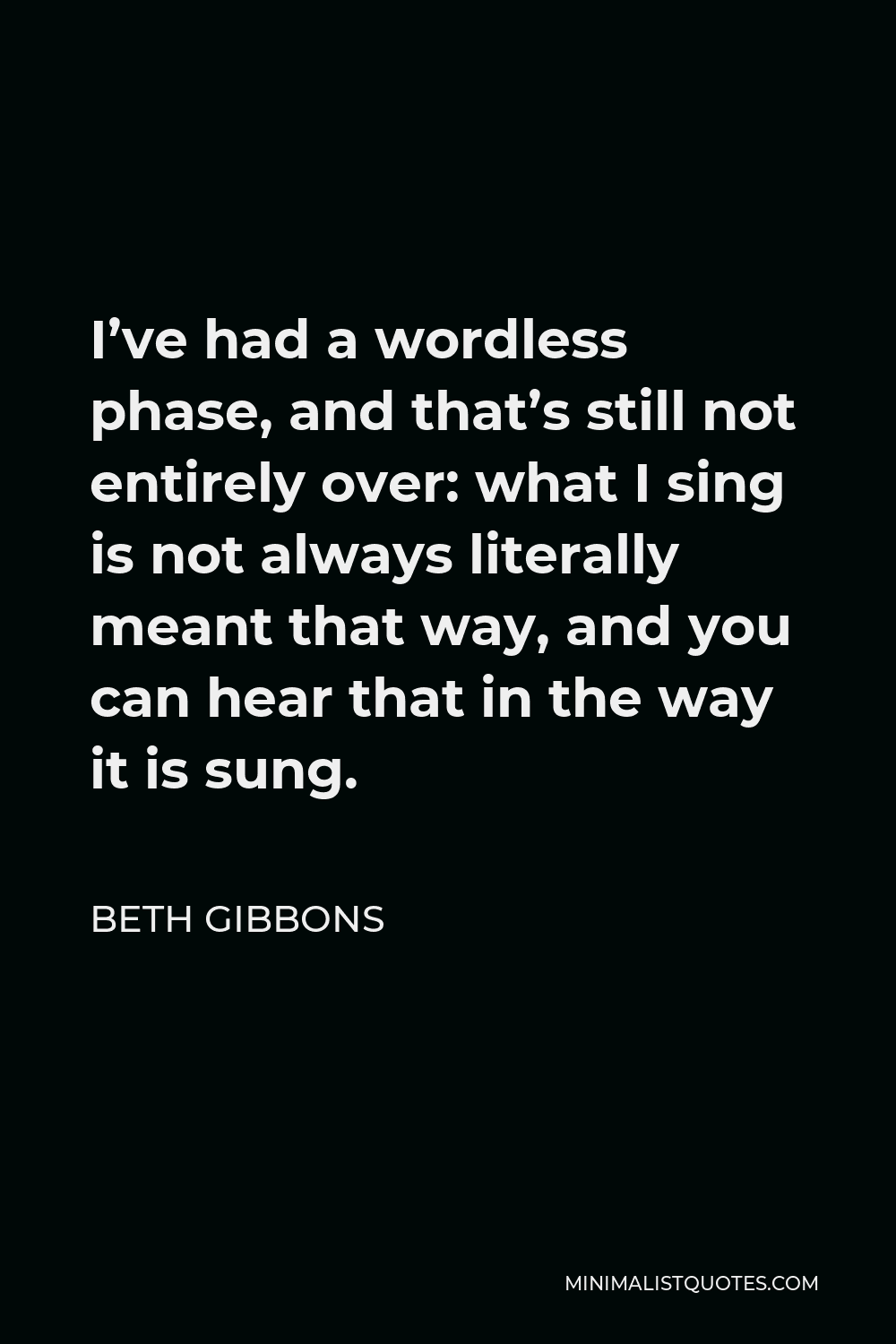 Beth Gibbons Quote - I’ve had a wordless phase, and that’s still not entirely over: what I sing is not always literally meant that way, and you can hear that in the way it is sung.