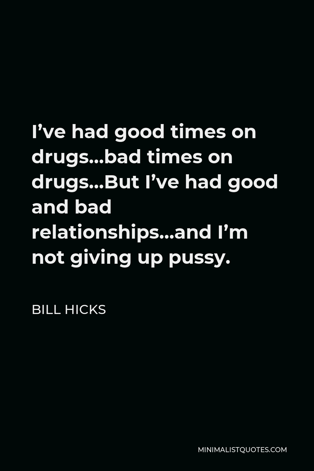 Bill Hicks Quote - I’ve had good times on drugs…bad times on drugs…But I’ve had good and bad relationships…and I’m not giving up pussy.