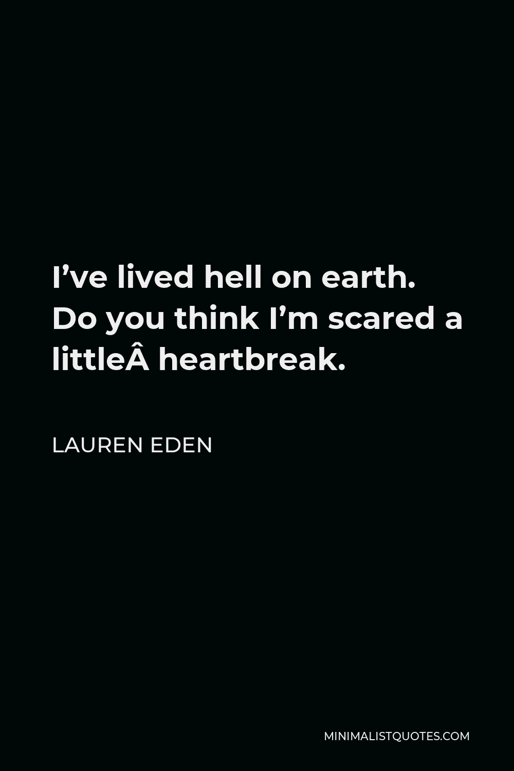Lauren Eden Quote - I’ve lived hell on earth. Do you think I’m scared a little heartbreak.