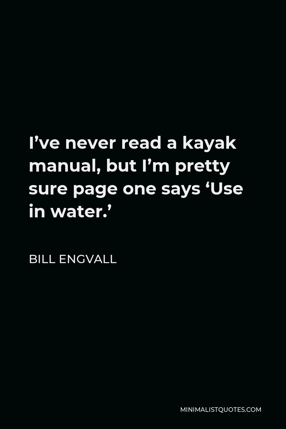 Bill Engvall Quote - I’ve never read a kayak manual, but I’m pretty sure page one says ‘Use in water.’