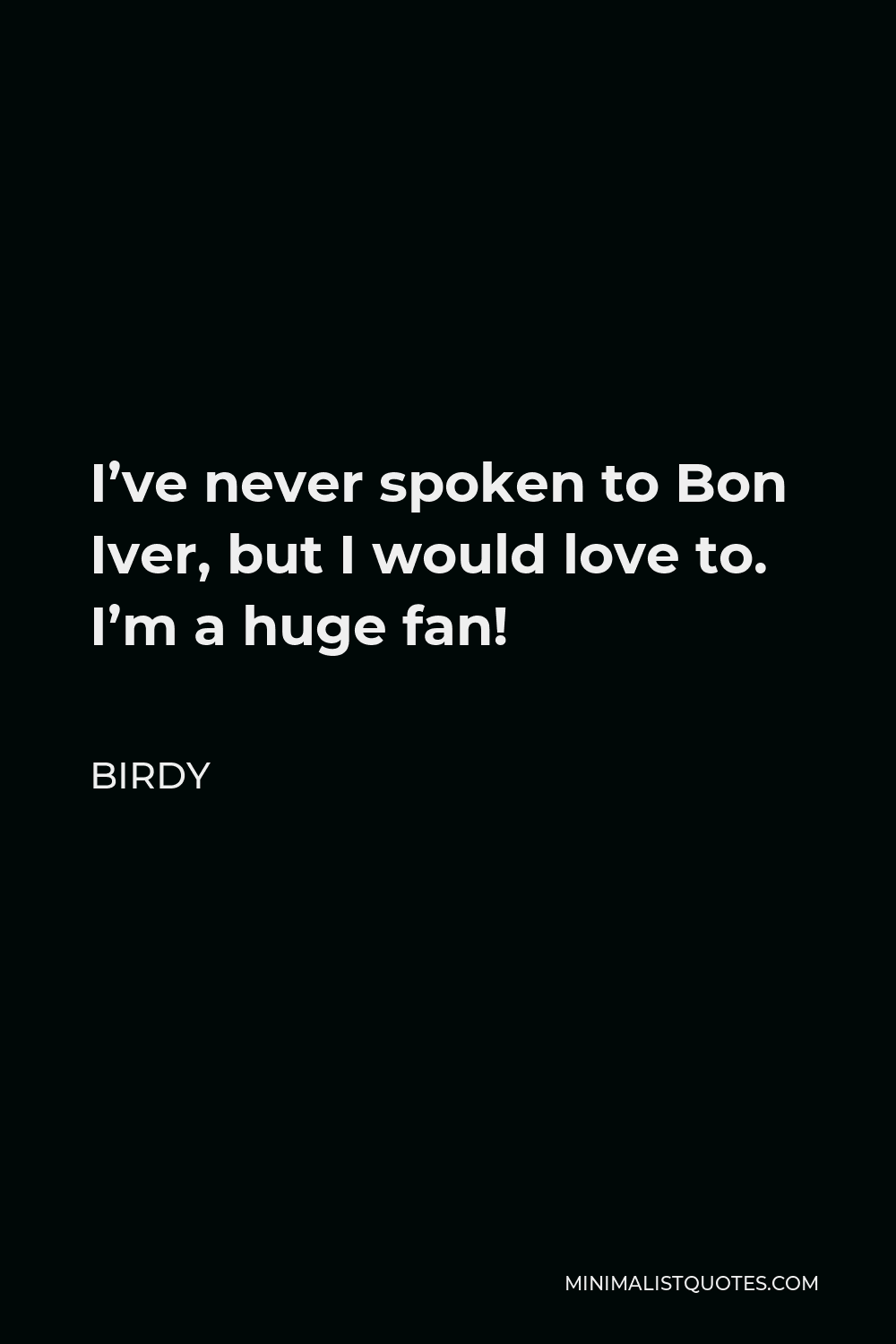 Birdy Quote - I’ve never spoken to Bon Iver, but I would love to. I’m a huge fan!