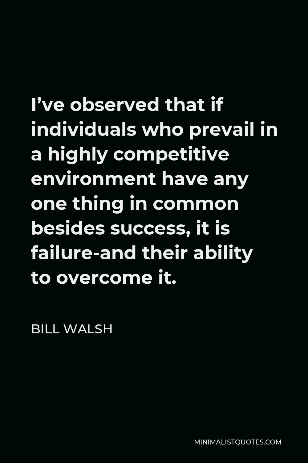 Bill Walsh Quote - I’ve observed that if individuals who prevail in a highly competitive environment have any one thing in common besides success, it is failure-and their ability to overcome it.