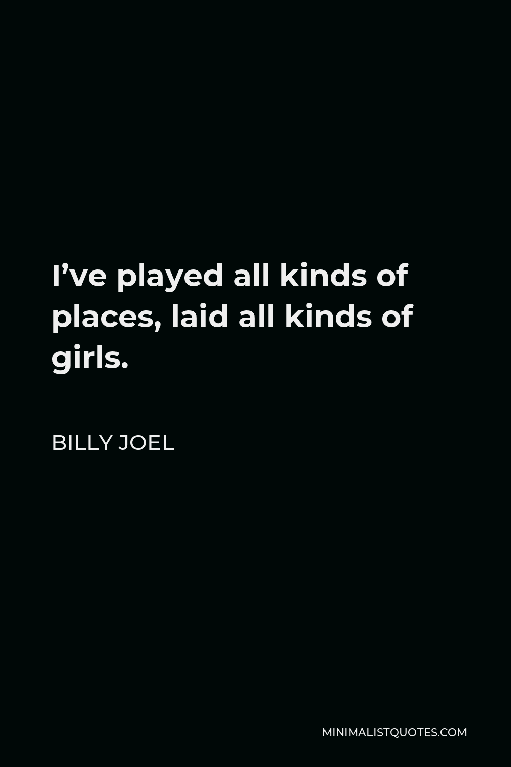 Billy Joel Quote - I’ve played all kinds of places, laid all kinds of girls.