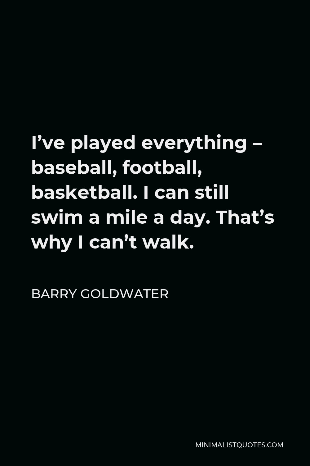 Barry Goldwater Quote - I’ve played everything – baseball, football, basketball. I can still swim a mile a day. That’s why I can’t walk.