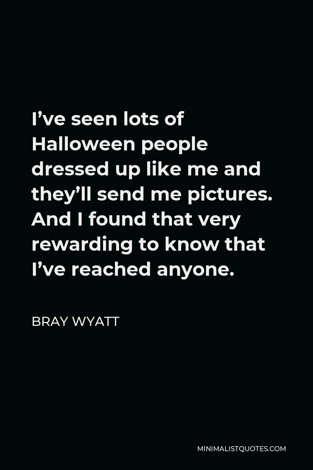 Bray Wyatt Quote - I’ve seen lots of Halloween people dressed up like me and they’ll send me pictures. And I found that very rewarding to know that I’ve reached anyone.