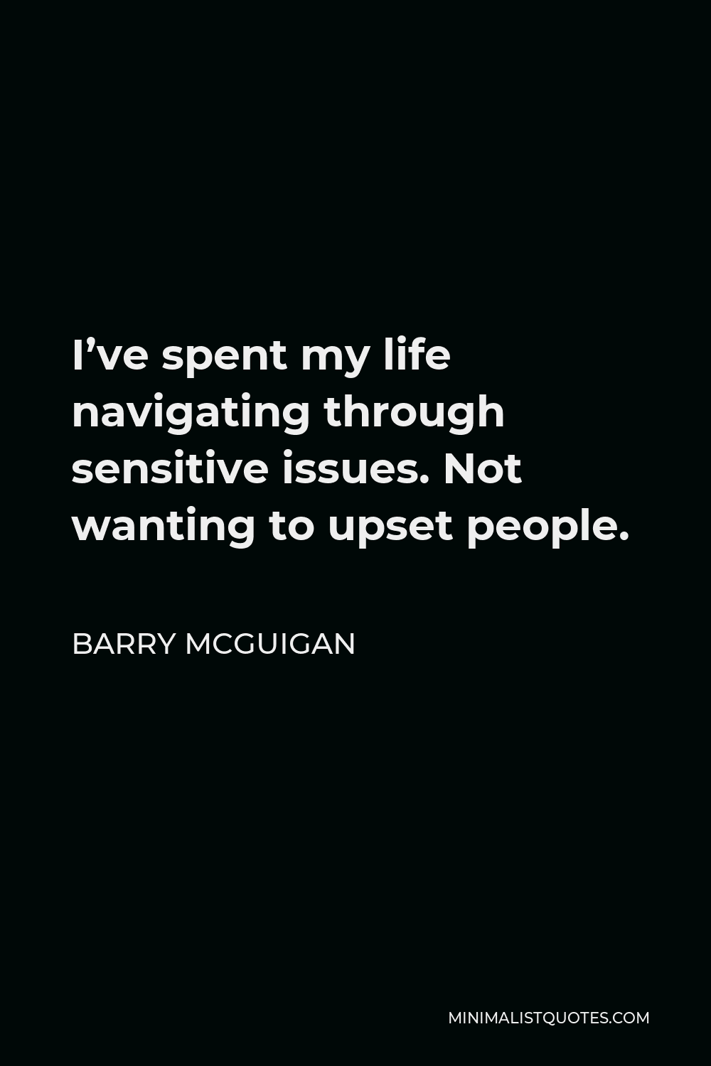 Barry McGuigan Quote - I’ve spent my life navigating through sensitive issues. Not wanting to upset people.