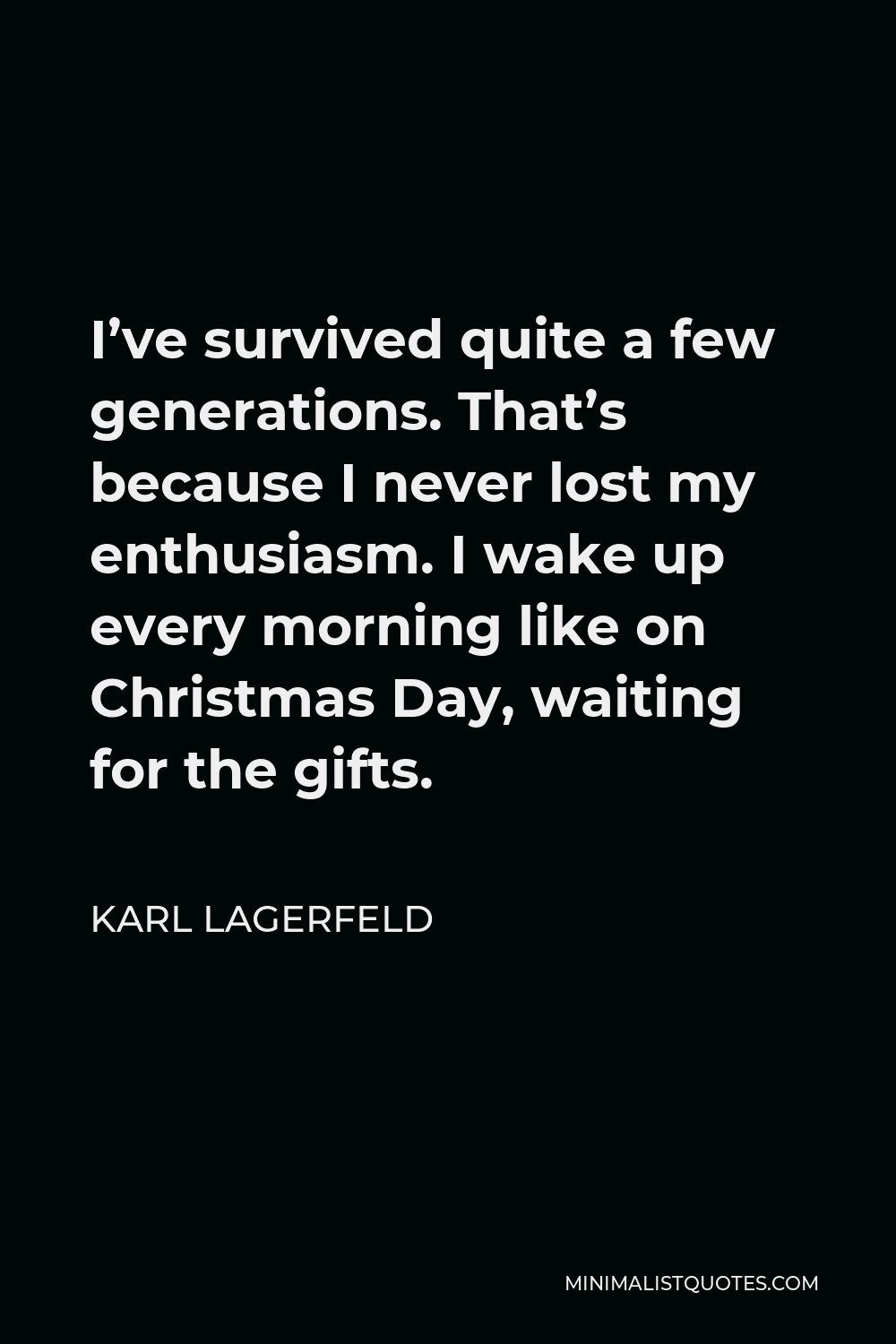 Karl Lagerfeld Quote - I’ve survived quite a few generations. That’s because I never lost my enthusiasm. I wake up every morning like on Christmas Day, waiting for the gifts.