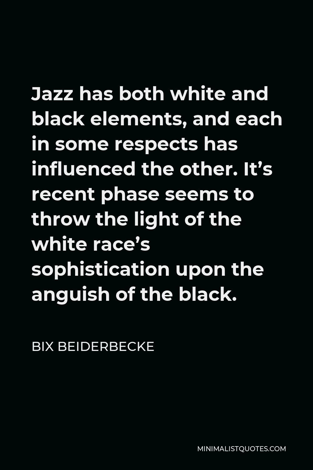 Bix Beiderbecke Quote - Jazz has both white and black elements, and each in some respects has influenced the other. It’s recent phase seems to throw the light of the white race’s sophistication upon the anguish of the black.