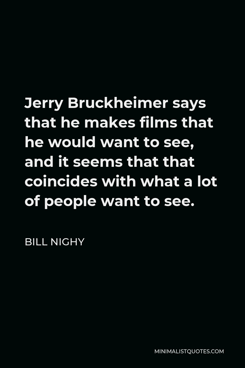 Bill Nighy Quote - Jerry Bruckheimer says that he makes films that he would want to see, and it seems that that coincides with what a lot of people want to see.
