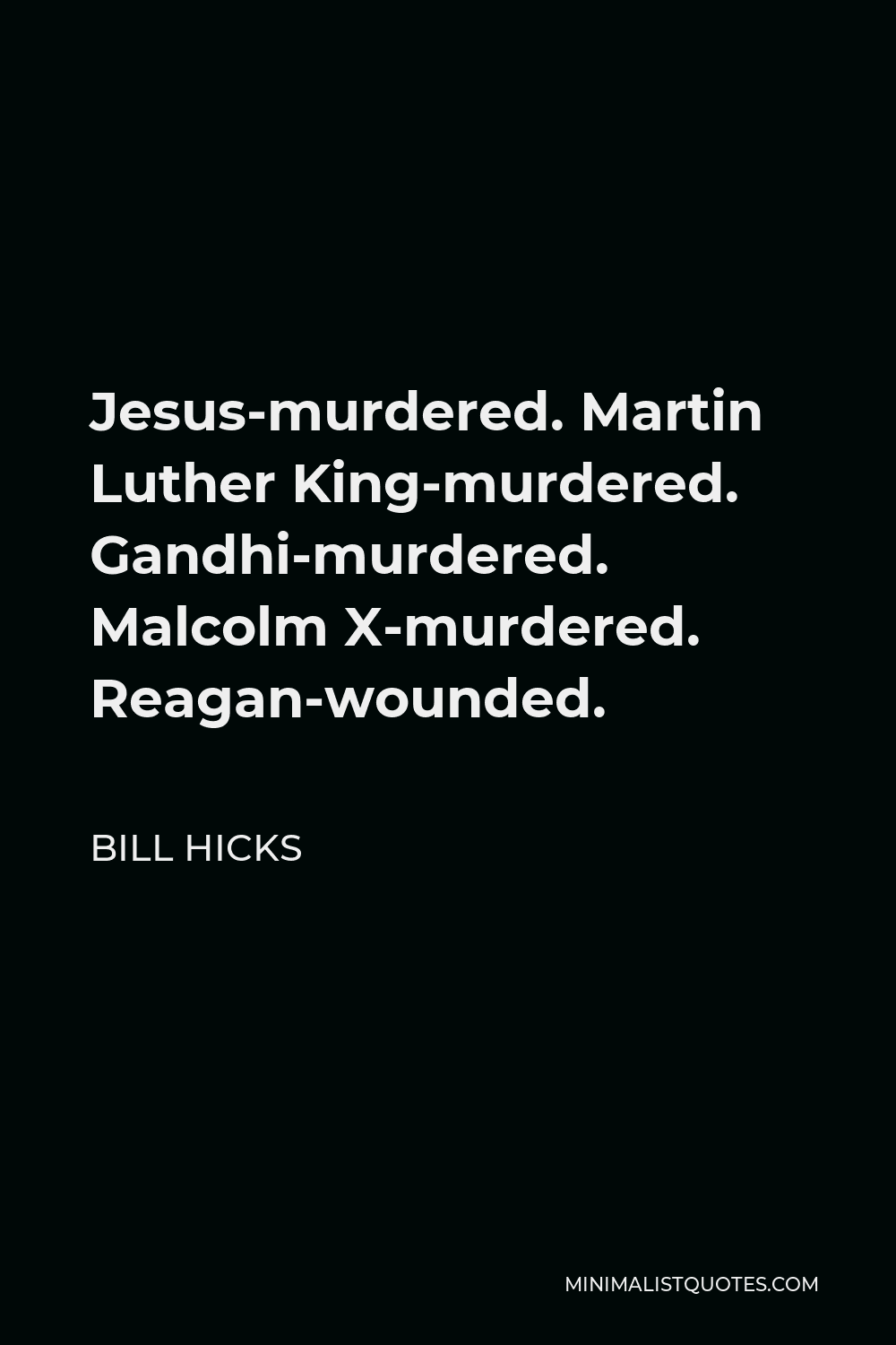 Bill Hicks Quote - Jesus-murdered. Martin Luther King-murdered. Gandhi-murdered. Malcolm X-murdered. Reagan-wounded.