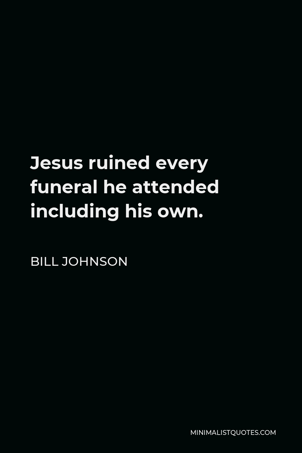 Bill Johnson Quote - Jesus ruined every funeral he attended including his own.