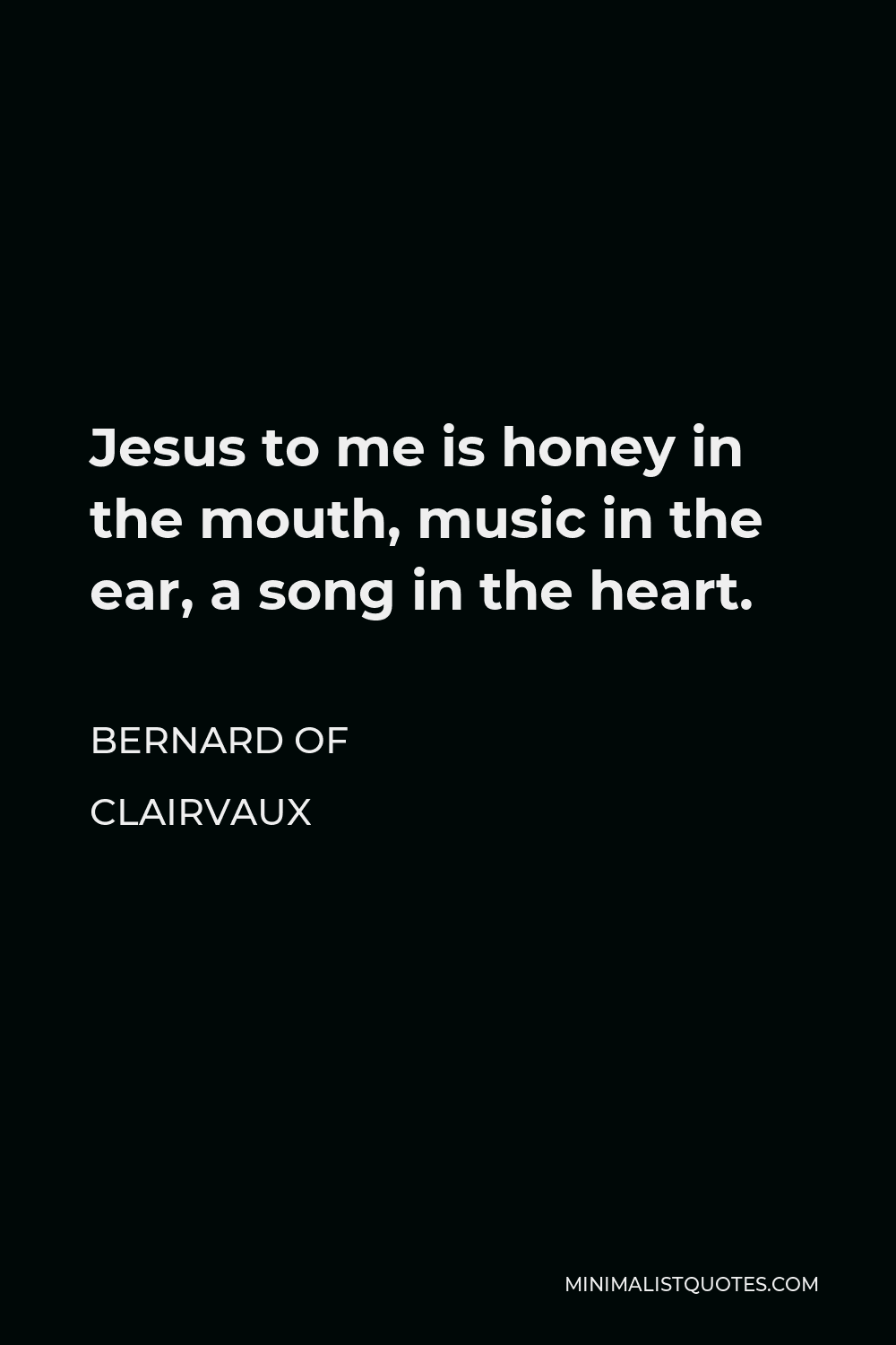 Bernard of Clairvaux Quote - Jesus to me is honey in the mouth, music in the ear, a song in the heart.