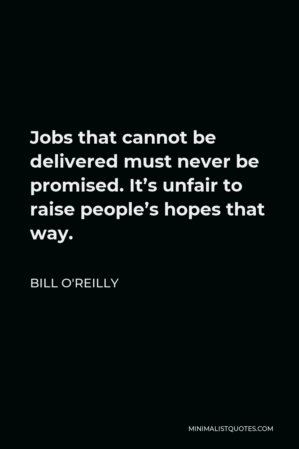 Bill O'Reilly Quote - Jobs that cannot be delivered must never be promised. It’s unfair to raise people’s hopes that way.
