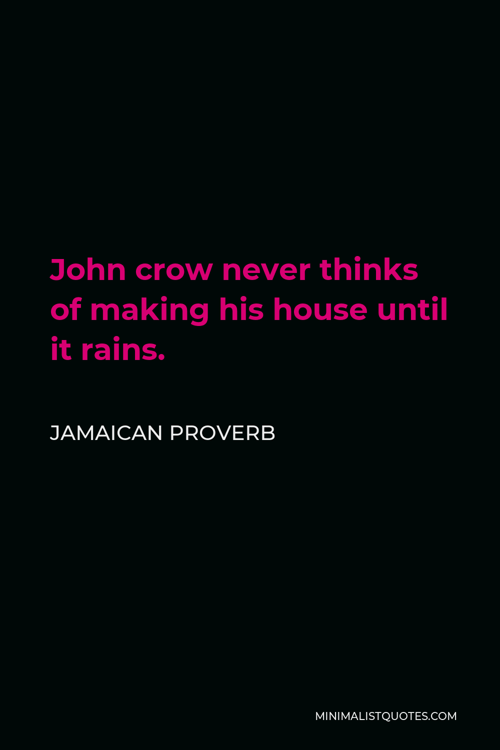 Jamaican Proverb Quote - John crow never thinks of making his house until it rains.