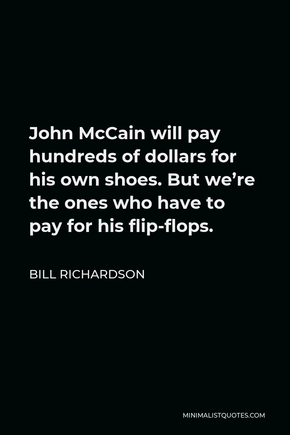 Bill Richardson Quote - John McCain will pay hundreds of dollars for his own shoes. But we’re the ones who have to pay for his flip-flops.