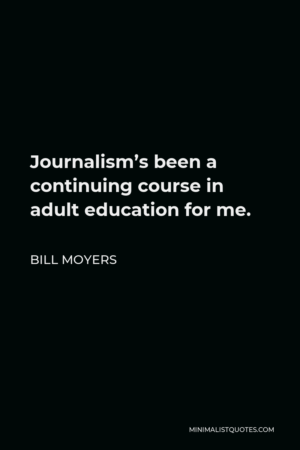 Bill Moyers Quote - Journalism’s been a continuing course in adult education for me.