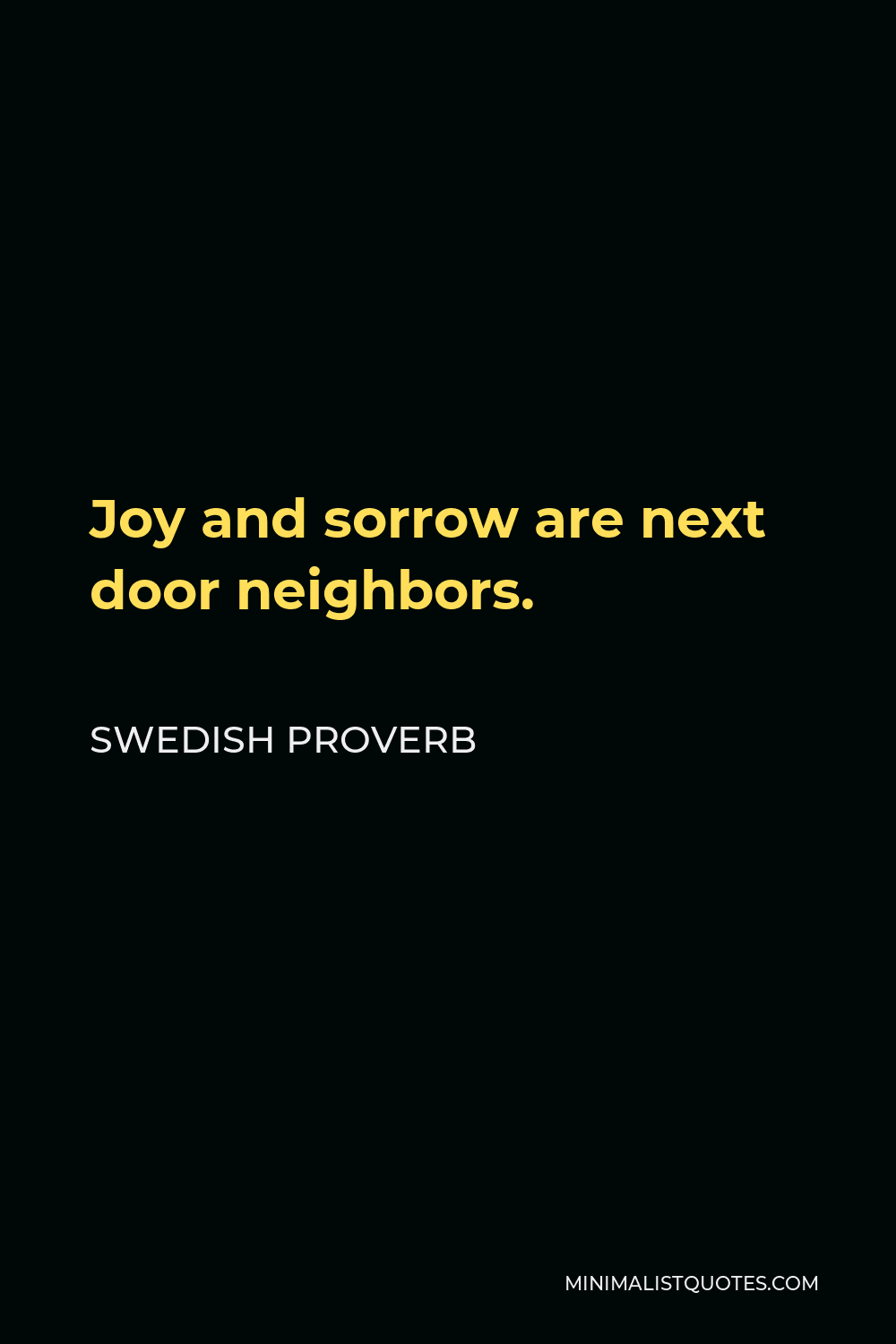 Swedish Proverb Quote - Joy and sorrow are next door neighbors.
