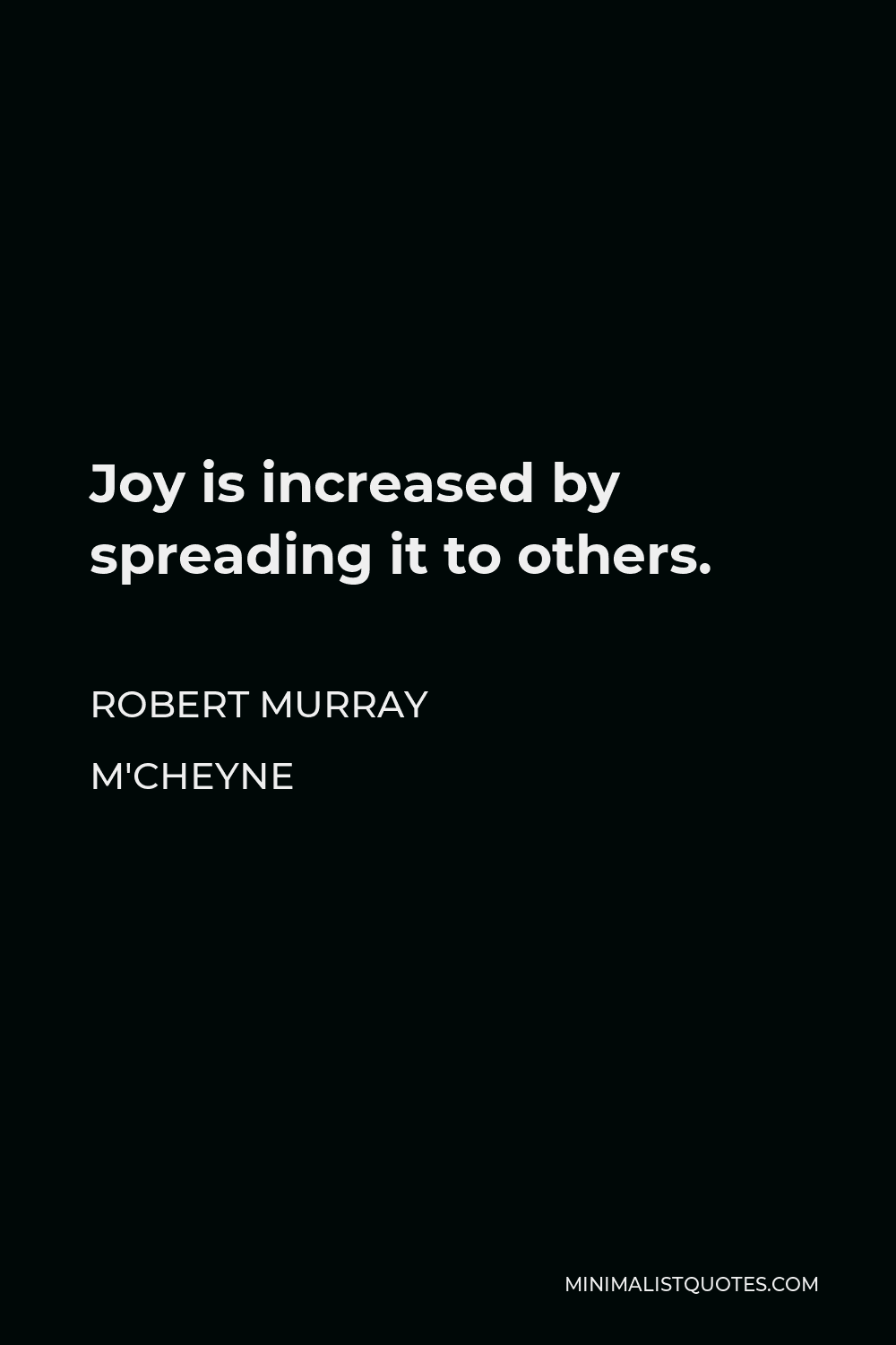 Robert Murray M'Cheyne Quote - Joy is increased by spreading it to others.
