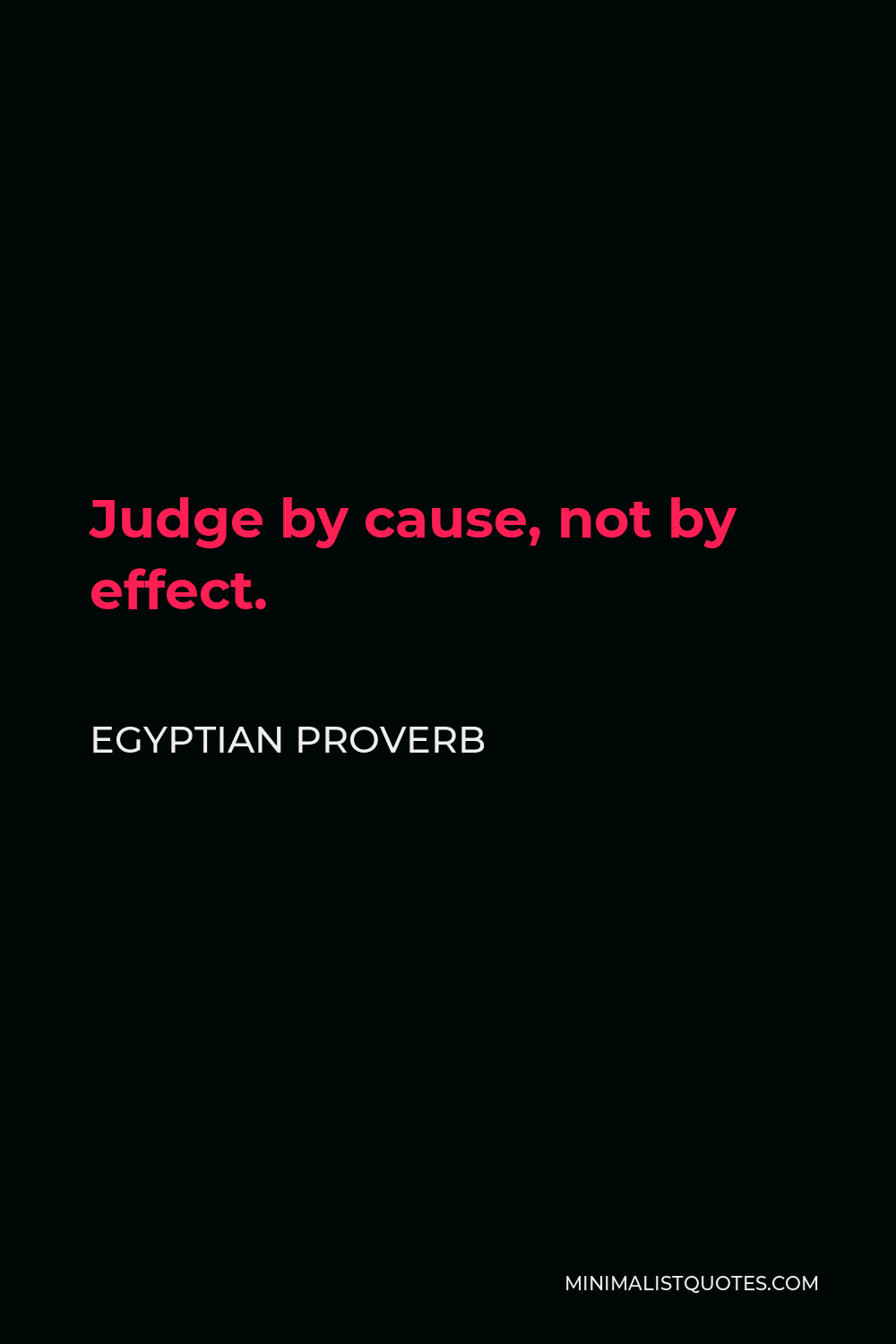 Egyptian Proverb Quote - Judge by cause, not by effect.